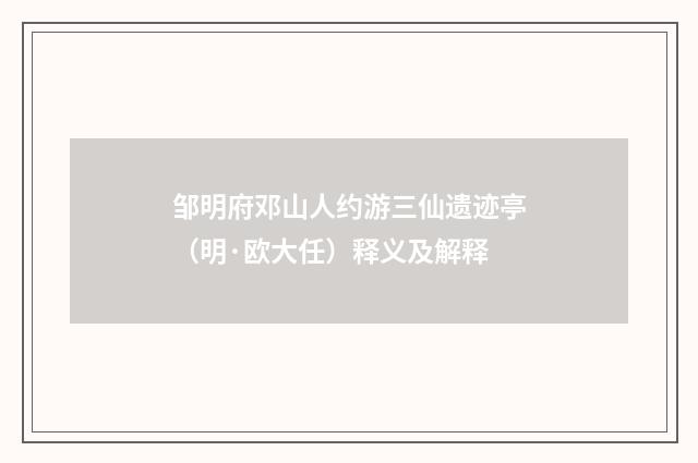 邹明府邓山人约游三仙遗迹亭（明·欧大任）释义及解释