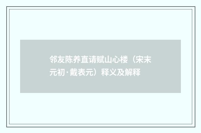 邻友陈养直请赋山心楼（宋末元初·戴表元）释义及解释
