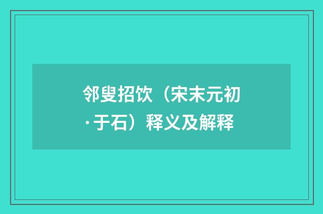 邻叟招饮（宋末元初·于石）释义及解释