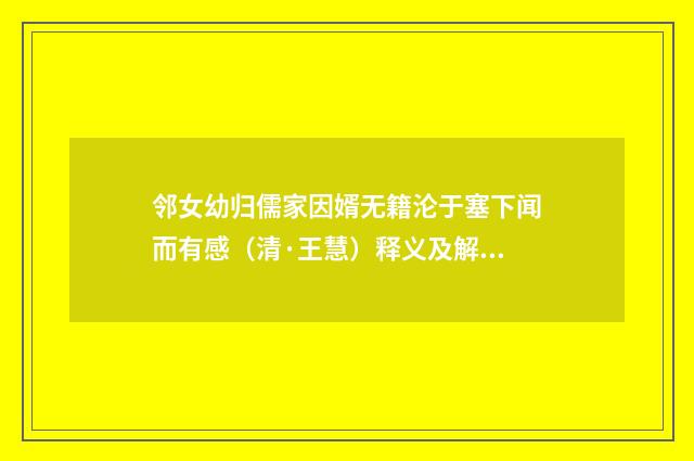 邻女幼归儒家因婿无籍沦于塞下闻而有感（清·王慧）释义及解释