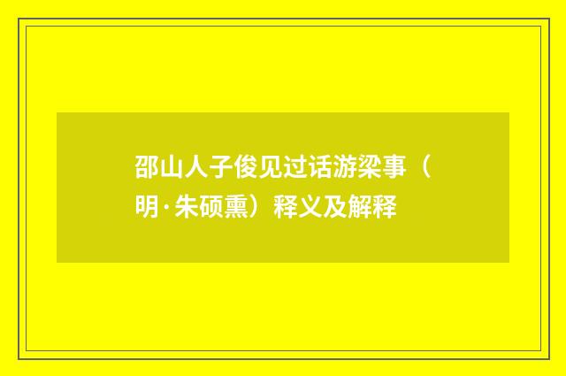 邵山人子俊见过话游梁事（明·朱硕熏）释义及解释