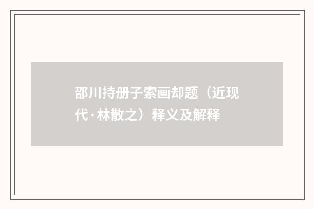 邵川持册子索画却题（近现代·林散之）释义及解释