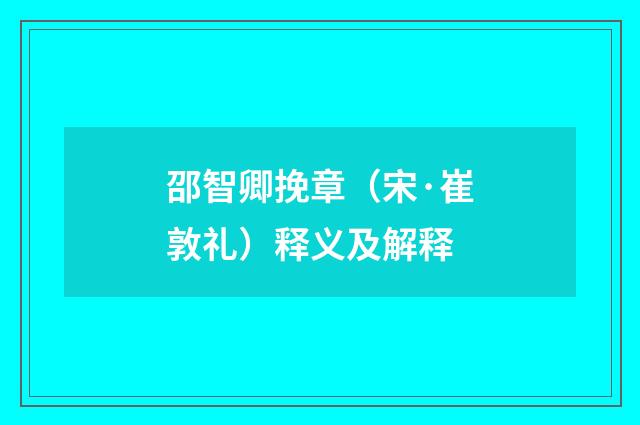 邵智卿挽章（宋·崔敦礼）释义及解释