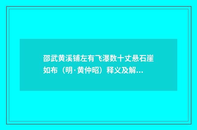 邵武黄溪铺左有飞瀑数十丈悬石崖如布（明·黄仲昭）释义及解释