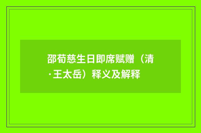 邵荀慈生日即席赋赠（清·王太岳）释义及解释