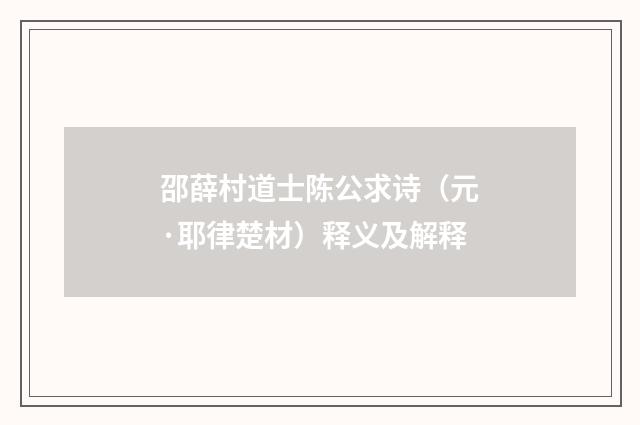 邵薛村道士陈公求诗（元·耶律楚材）释义及解释