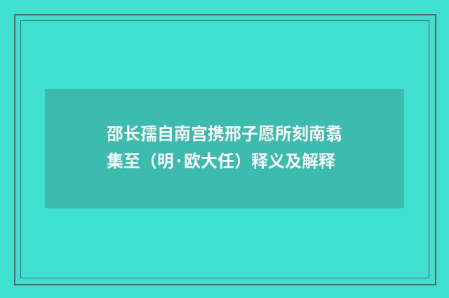邵长孺自南宫携邢子愿所刻南翥集至（明·欧大任）释义及解释