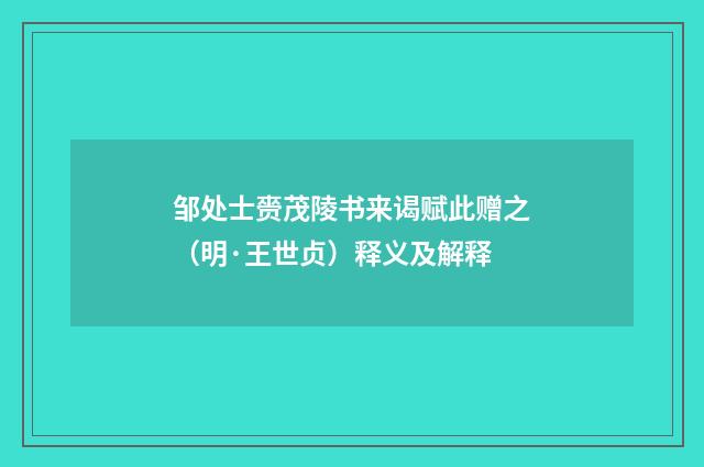 邹处士赍茂陵书来谒赋此赠之（明·王世贞）释义及解释