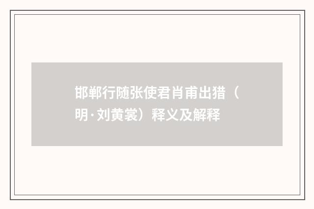 邯郸行随张使君肖甫出猎（明·刘黄裳）释义及解释