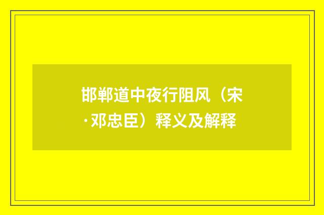 邯郸道中夜行阻风（宋·邓忠臣）释义及解释