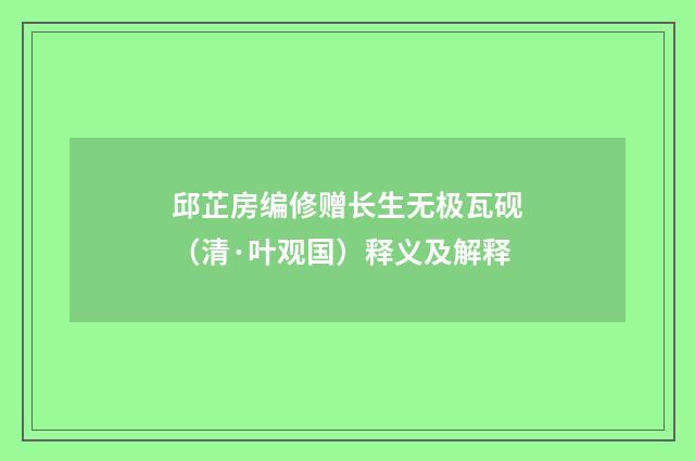 邱芷房编修赠长生无极瓦砚（清·叶观国）释义及解释