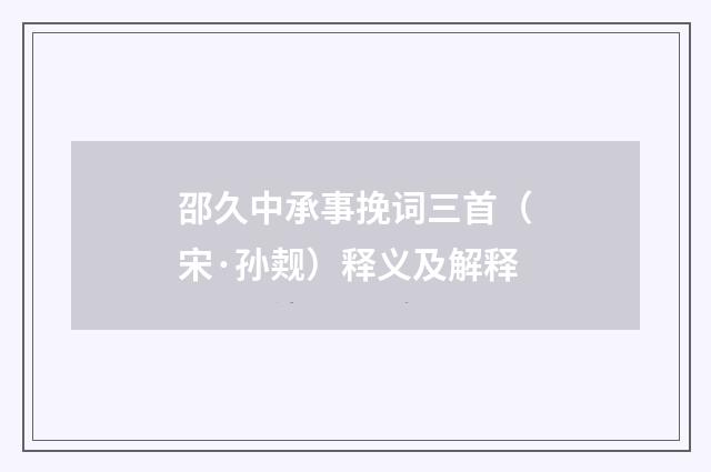 邵久中承事挽词三首（宋·孙觌）释义及解释