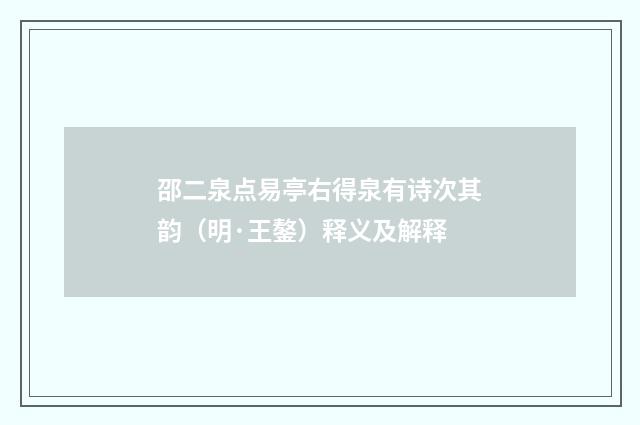 邵二泉点易亭右得泉有诗次其韵（明·王鏊）释义及解释