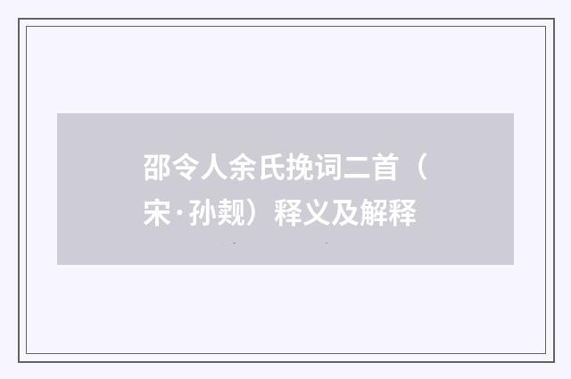 邵令人余氏挽词二首（宋·孙觌）释义及解释