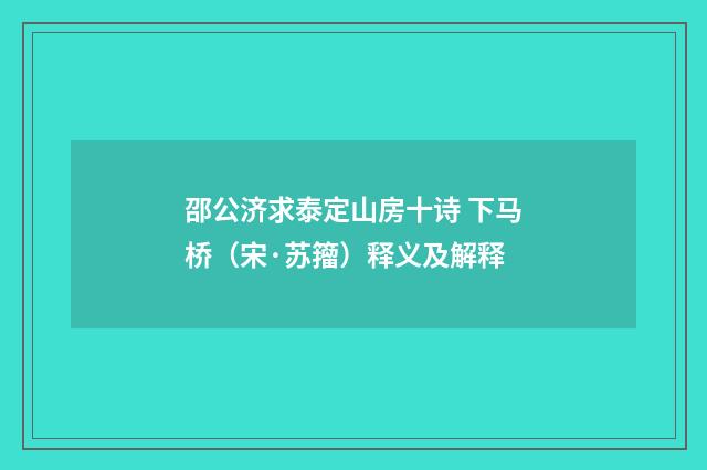 邵公济求泰定山房十诗 下马桥（宋·苏籀）释义及解释