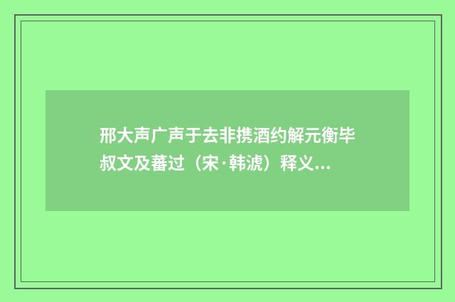 邢大声广声于去非携酒约解元衡毕叔文及蕃过（宋·韩淲）释义及解释