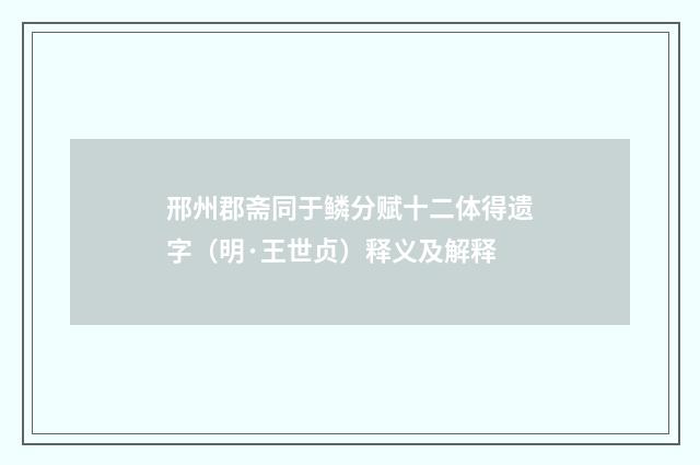 邢州郡斋同于鳞分赋十二体得遗字（明·王世贞）释义及解释