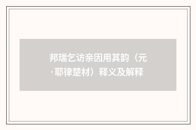邦瑞乞访亲因用其韵（元·耶律楚材）释义及解释