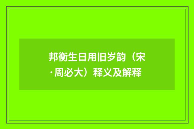 邦衡生日用旧岁韵（宋·周必大）释义及解释