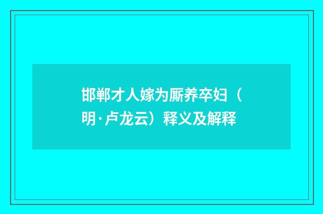 邯郸才人嫁为厮养卒妇（明·卢龙云）释义及解释