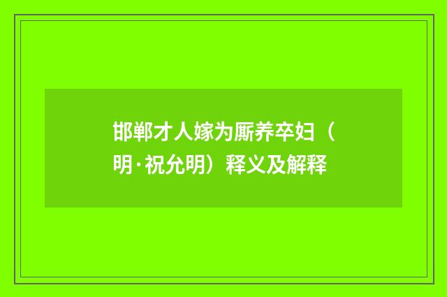 邯郸才人嫁为厮养卒妇（明·祝允明）释义及解释