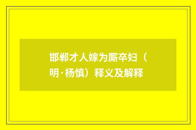 邯郸才人嫁为厮卒妇（明·杨慎）释义及解释