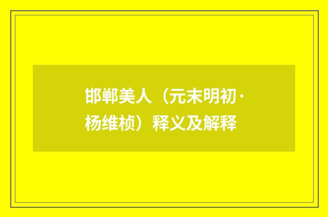 邯郸美人（元末明初·杨维桢）释义及解释