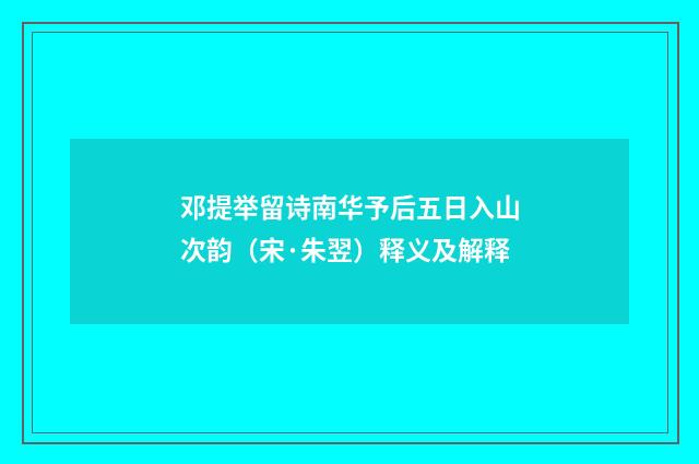 邓提举留诗南华予后五日入山次韵（宋·朱翌）释义及解释
