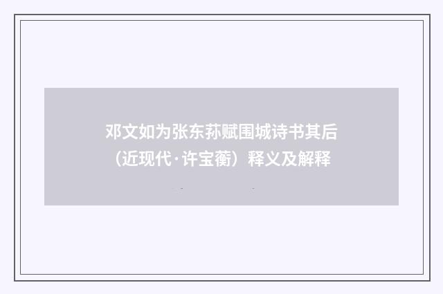 邓文如为张东荪赋围城诗书其后（近现代·许宝蘅）释义及解释
