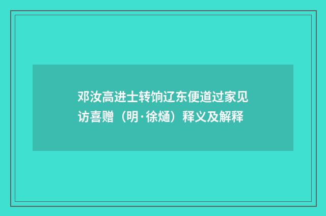 邓汝高进士转饷辽东便道过家见访喜赠（明·徐熥）释义及解释