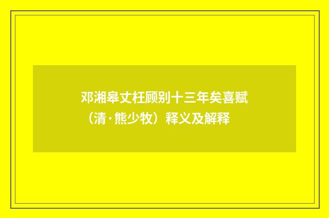 邓湘皋丈枉顾别十三年矣喜赋（清·熊少牧）释义及解释