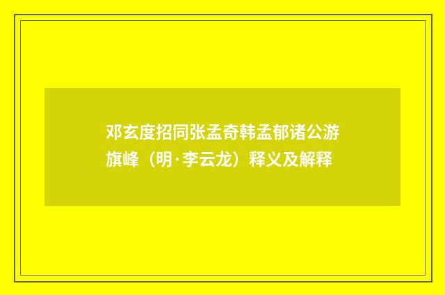 邓玄度招同张孟奇韩孟郁诸公游旗峰（明·李云龙）释义及解释