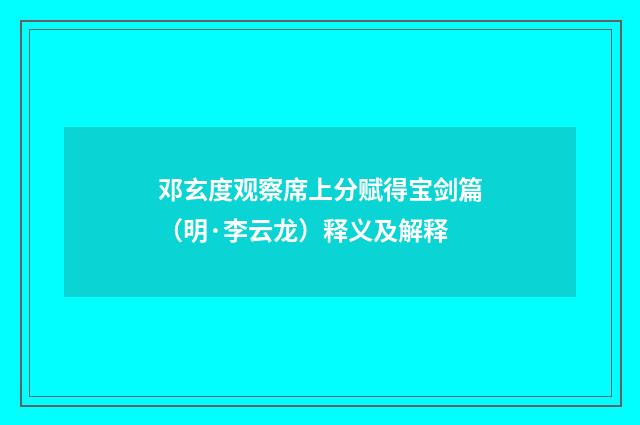 邓玄度观察席上分赋得宝剑篇（明·李云龙）释义及解释