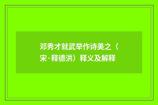邓秀才就武举作诗美之（宋·释德洪）释义及解释