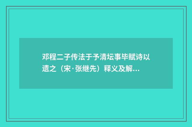 邓程二子传法于予清坛事毕赋诗以遗之（宋·张继先）释义及解释