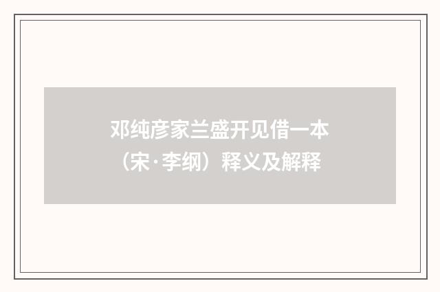 邓纯彦家兰盛开见借一本（宋·李纲）释义及解释