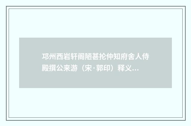邛州西岩轩阁陋甚抡仲知府舍人侍殿撰公来游（宋·郭印）释义及解释