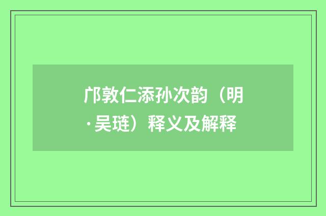 邝敦仁添孙次韵（明·吴琏）释义及解释