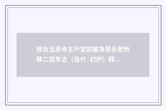 邢台玉泉寺五叶堂前植净慧长老所移二百年古（当代·幻庐）释义及解释