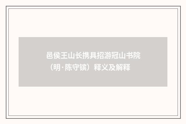 邑侯王山长携具招游冠山书院（明·陈守镔）释义及解释