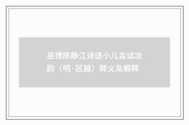 邑博陈静江诗送小儿会试次韵（明·区越）释义及解释