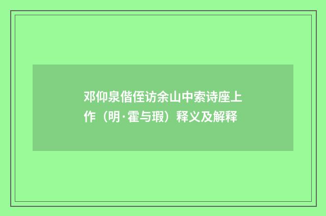 邓仰泉偕侄访余山中索诗座上作（明·霍与瑕）释义及解释