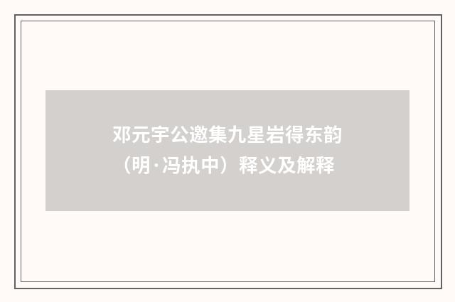 邓元宇公邀集九星岩得东韵（明·冯执中）释义及解释