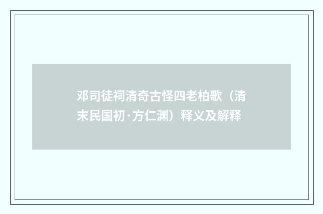 邓司徒祠清奇古怪四老柏歌（清末民国初·方仁渊）释义及解释