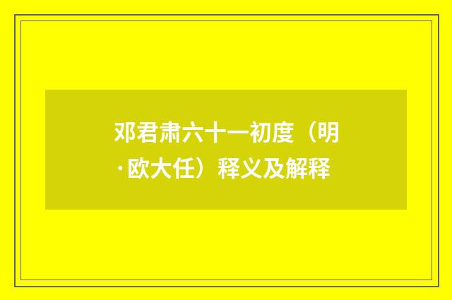 邓君肃六十一初度（明·欧大任）释义及解释