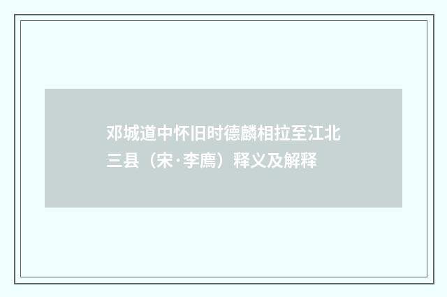 邓城道中怀旧时德麟相拉至江北三县（宋·李廌）释义及解释