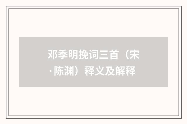 邓季明挽词三首（宋·陈渊）释义及解释