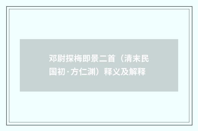 邓尉探梅即景二首（清末民国初·方仁渊）释义及解释