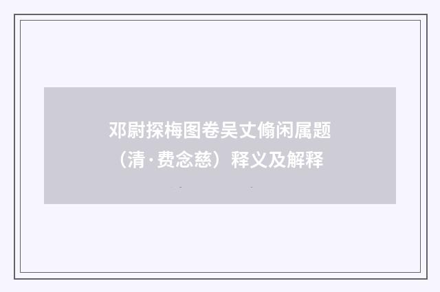 邓尉探梅图卷吴丈翛闲属题（清·费念慈）释义及解释
