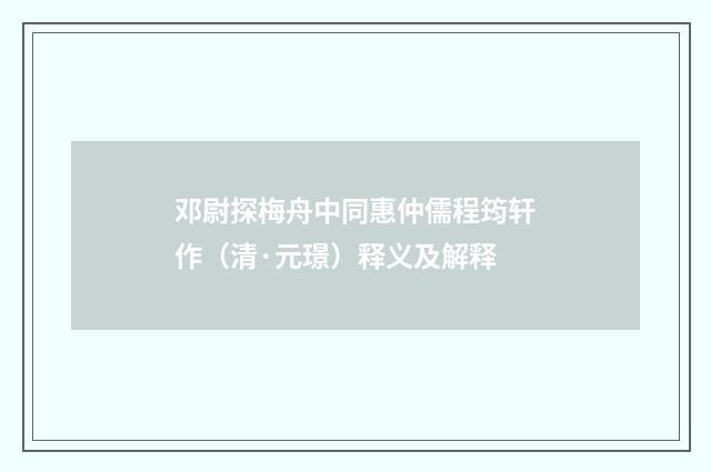 邓尉探梅舟中同惠仲儒程筠轩作（清·元璟）释义及解释